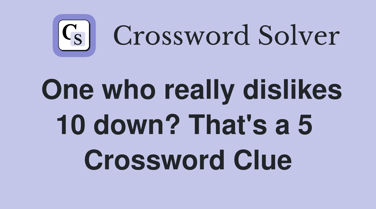One who really dislikes 10 down? That's a 5  Crossword Clue