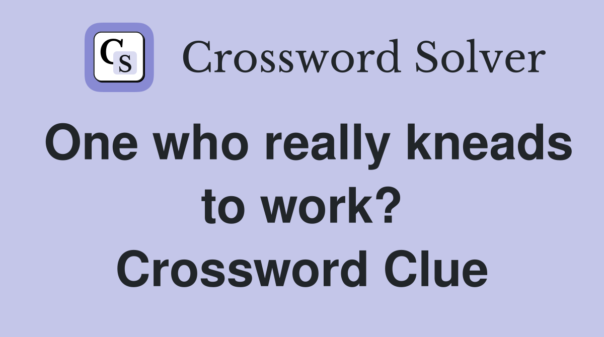 One who really kneads to work? Crossword Clue