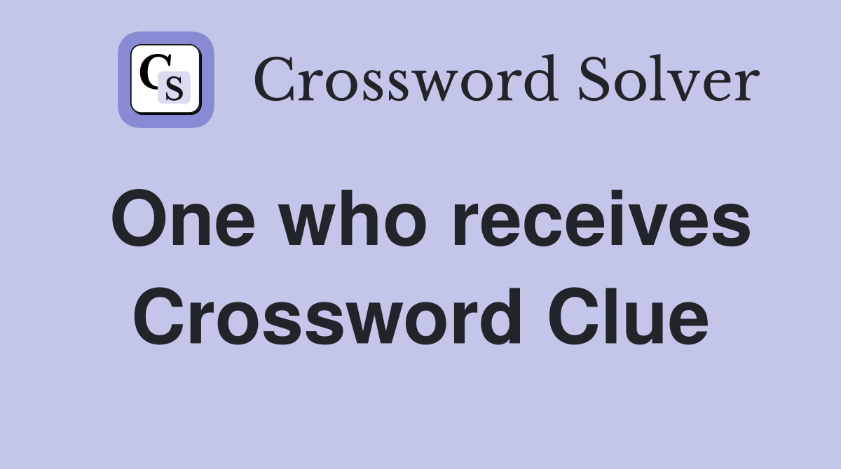 One who receives Crossword Clue