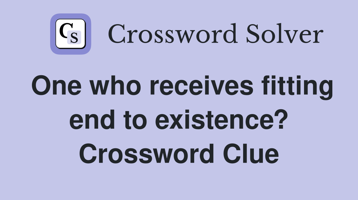 One who receives fitting end to existence? Crossword Clue