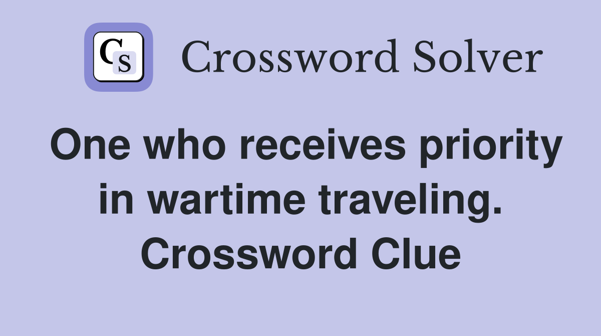 One who receives priority in wartime traveling. Crossword Clue