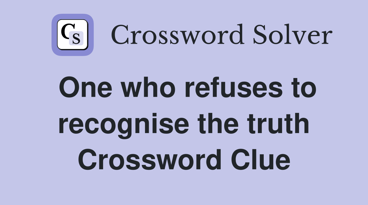 One who refuses to recognise the truth Crossword Clue