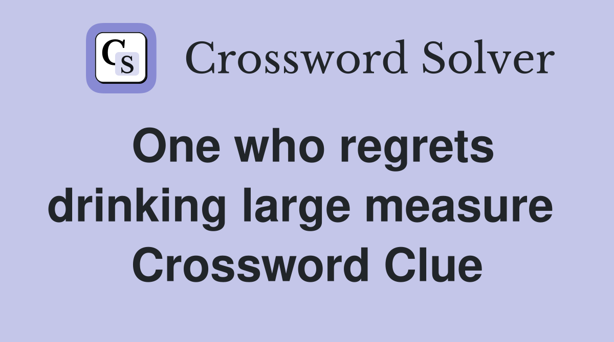 One who regrets drinking large measure  Crossword Clue