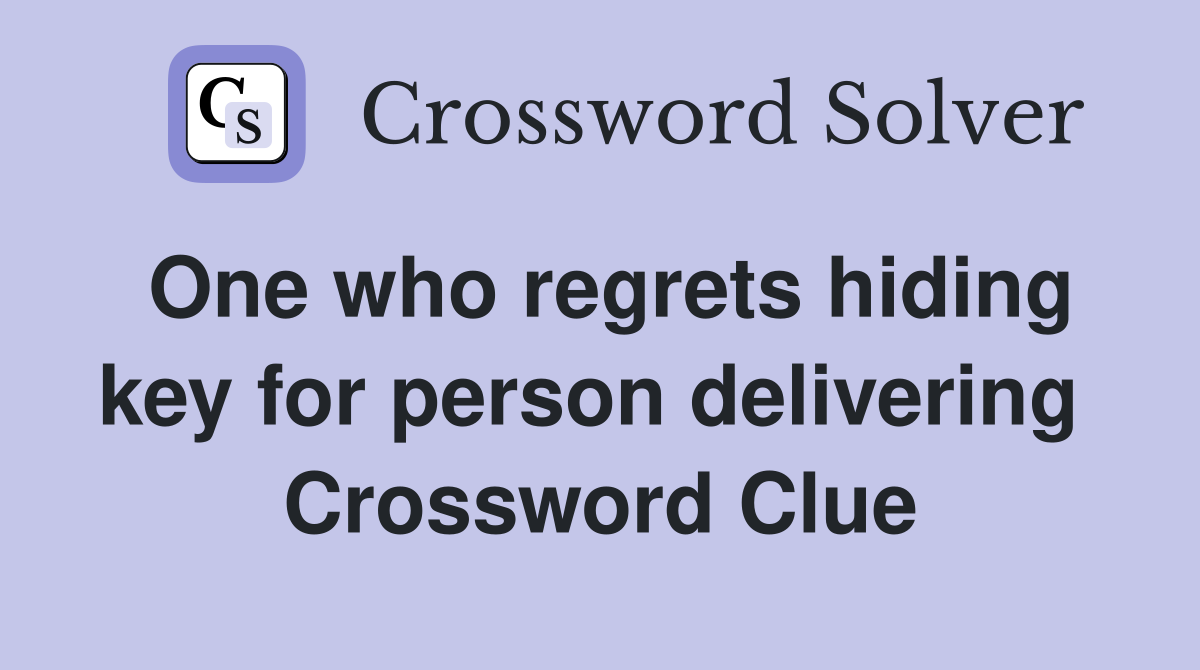 One who regrets hiding key for person delivering  Crossword Clue