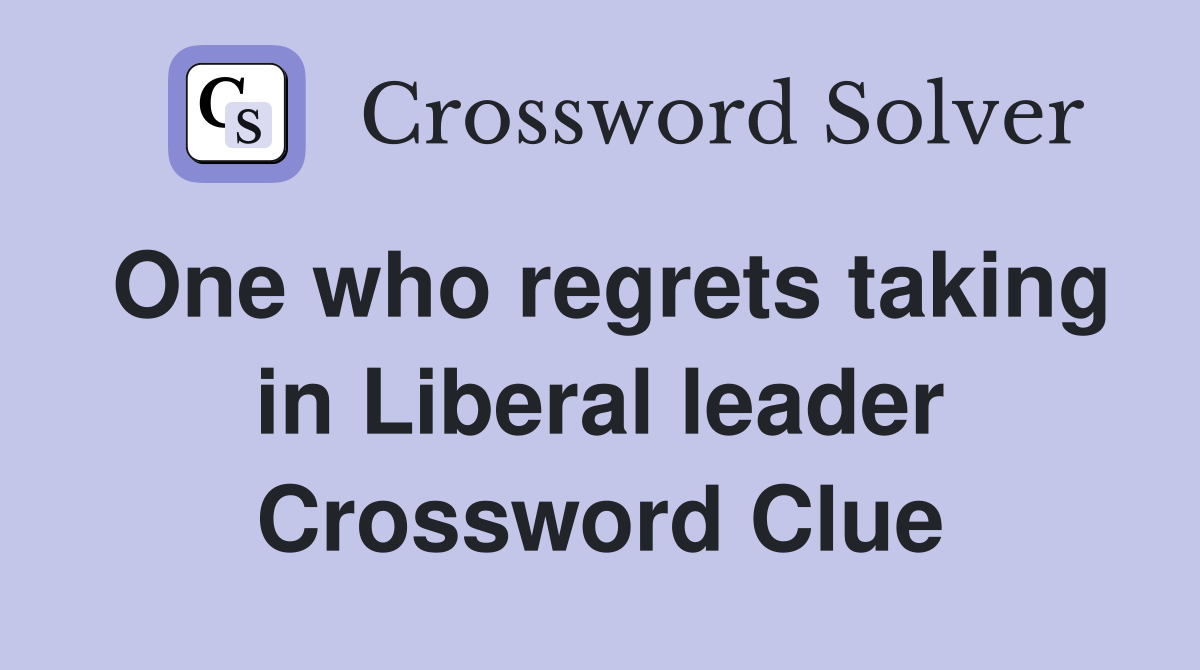 One who regrets taking in Liberal leader Crossword Clue