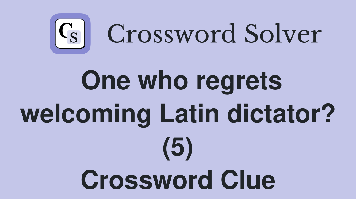 One who regrets welcoming Latin dictator? (5) Crossword Clue