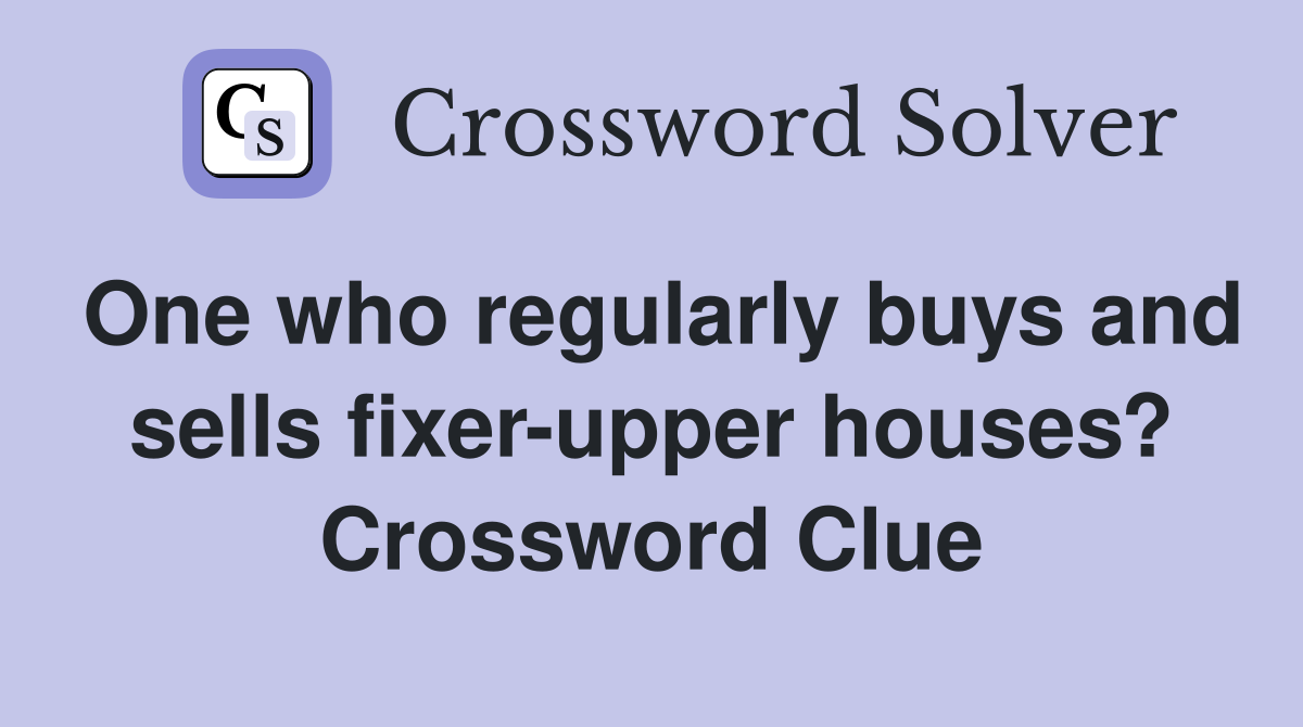 One who regularly buys and sells fixer-upper houses? Crossword Clue