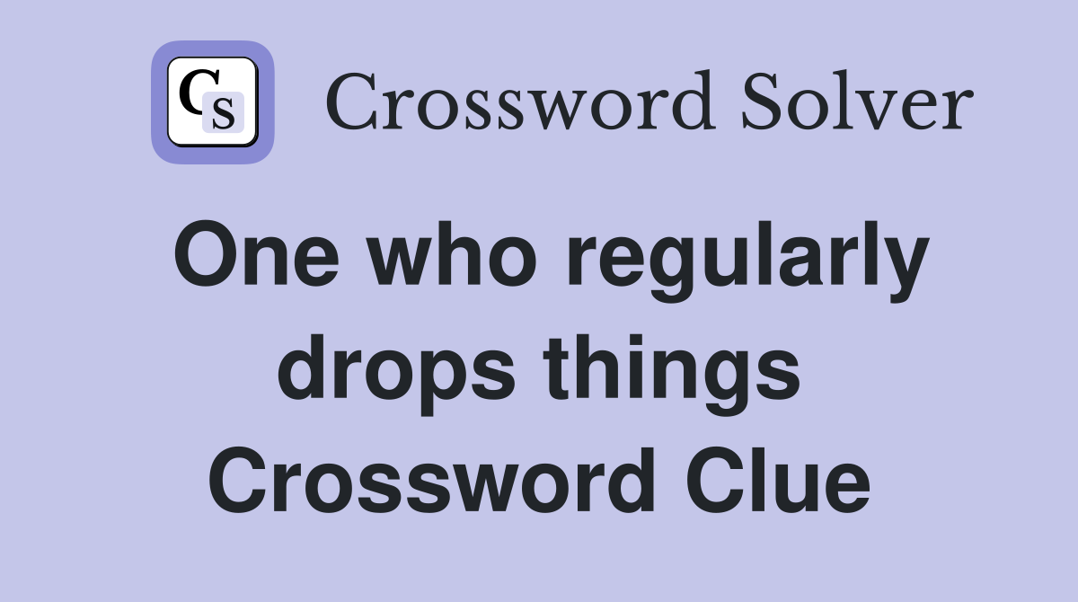 One who regularly drops things Crossword Clue
