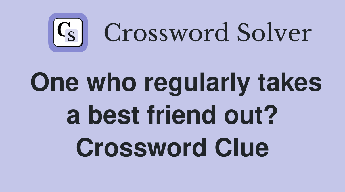 One who regularly takes a best friend out? Crossword Clue