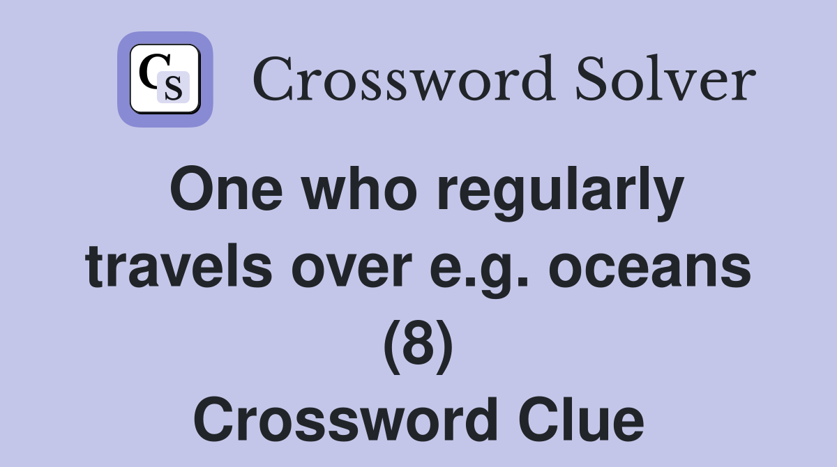 One who regularly travels over e.g. oceans (8) Crossword Clue