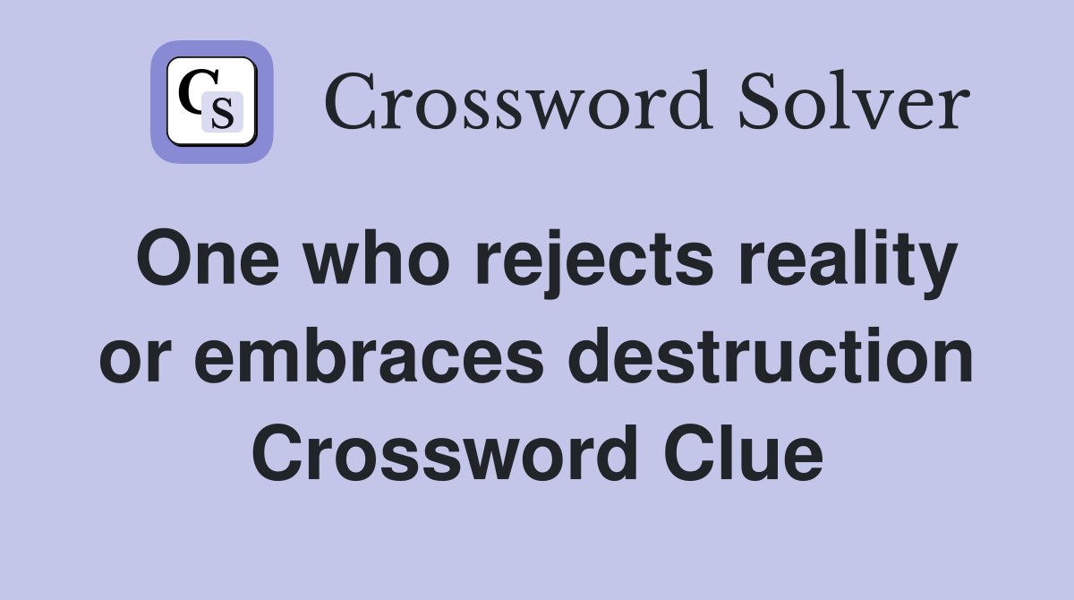 One who rejects reality or embraces destruction Crossword Clue