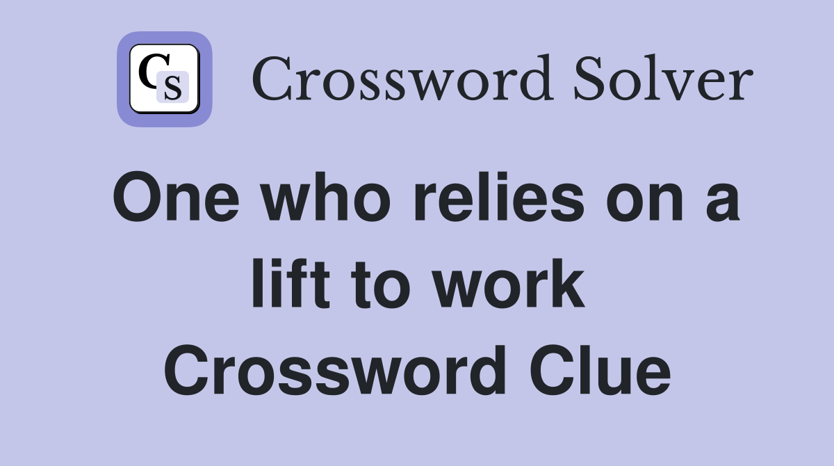 One who relies on a lift to work Crossword Clue