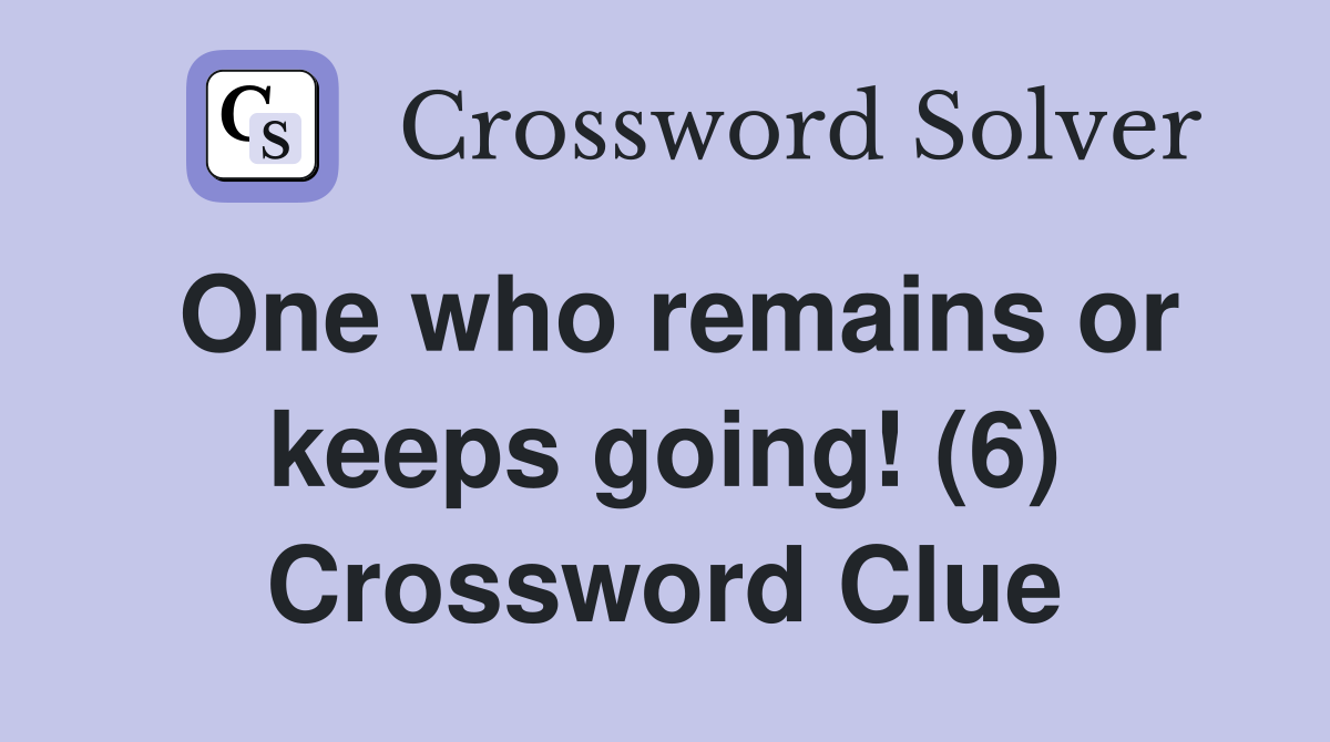 One who remains or keeps going! (6) Crossword Clue