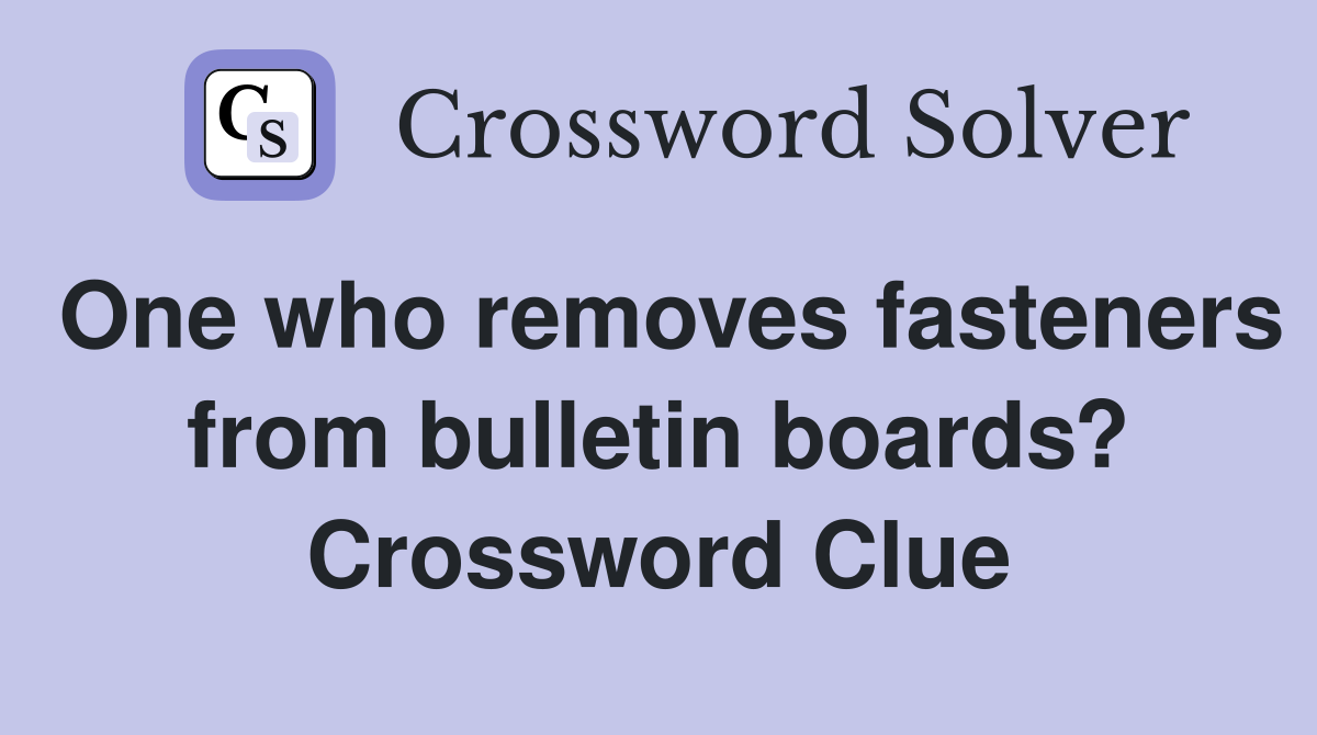 One who removes fasteners from bulletin boards? Crossword Clue