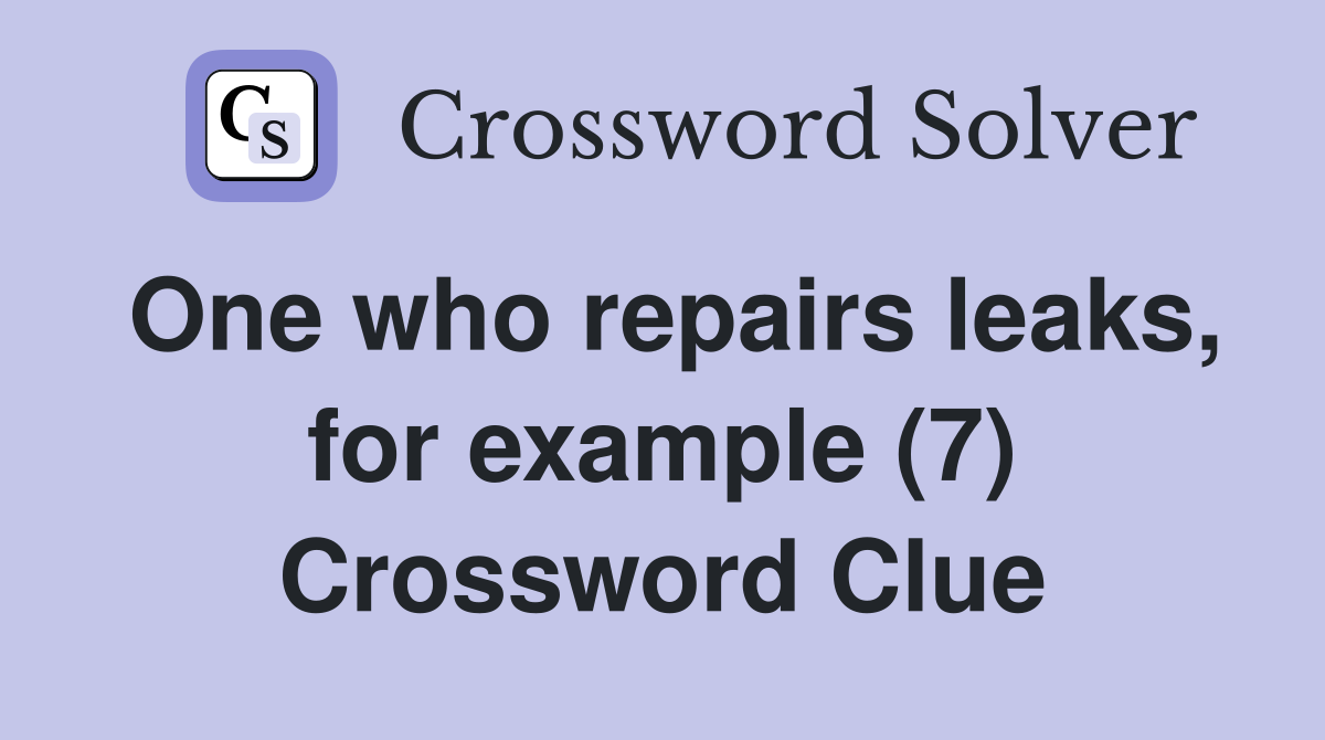 One who repairs leaks, for example (7) Crossword Clue