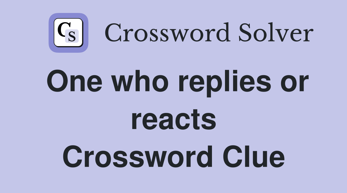 One who replies or reacts Crossword Clue