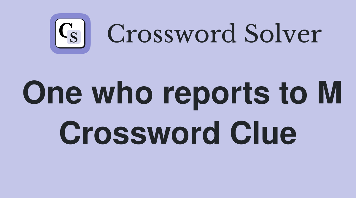 One who reports to M Crossword Clue
