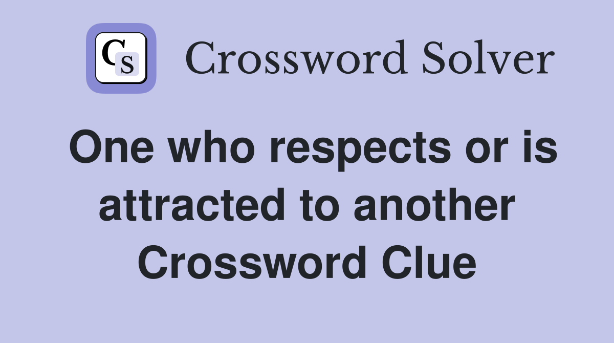 One who respects or is attracted to another Crossword Clue