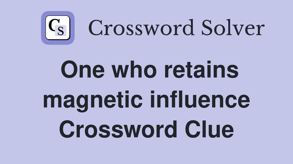 One who retains magnetic influence Crossword Clue