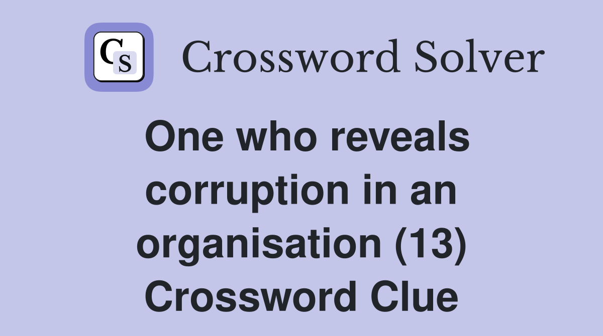 One who reveals corruption in an organisation (13) Crossword Clue