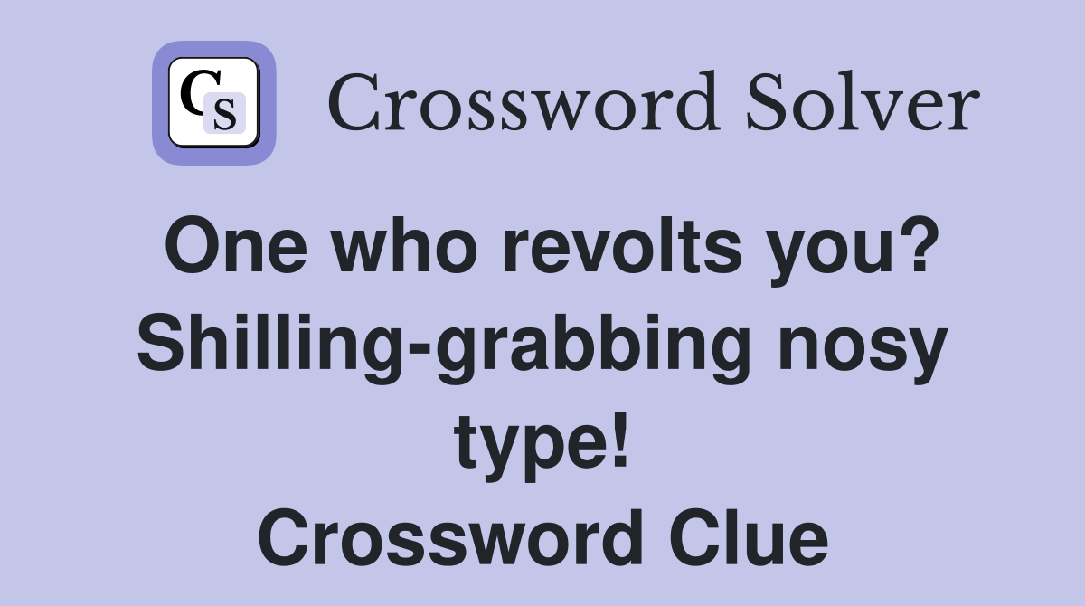 One who revolts you? Shilling-grabbing nosy type! Crossword Clue