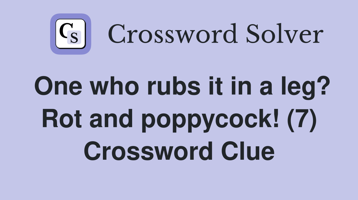 One who rubs it in a leg? Rot and poppycock! (7) Crossword Clue