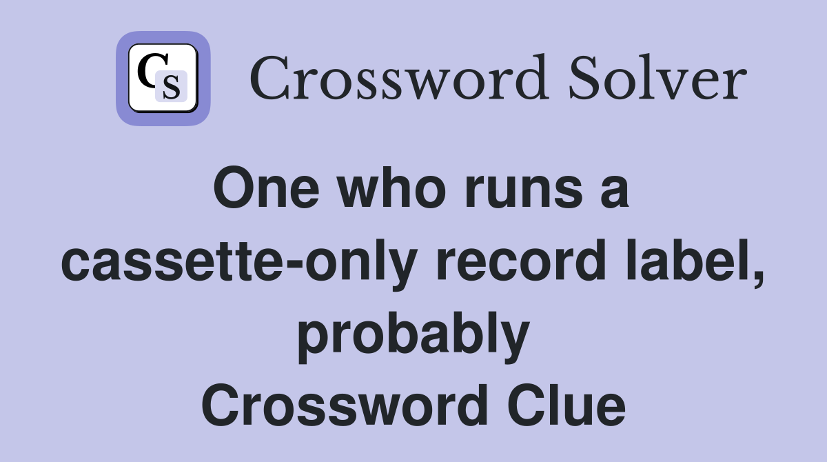 One who runs a cassette-only record label, probably Crossword Clue