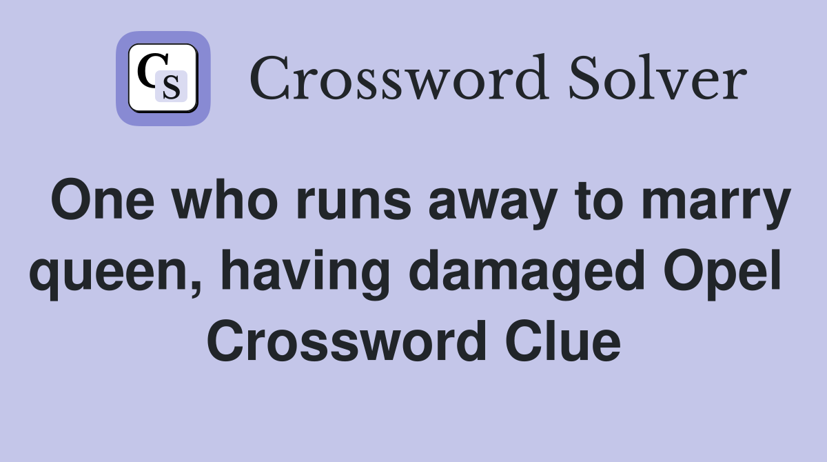 One who runs away to marry queen, having damaged Opel  Crossword Clue