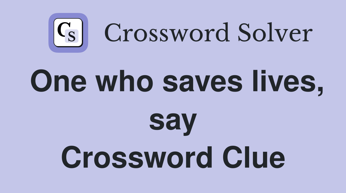 One who saves lives, say Crossword Clue