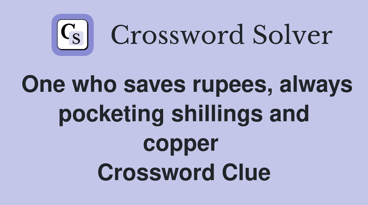 One who saves rupees, always pocketing shillings and copper  Crossword Clue