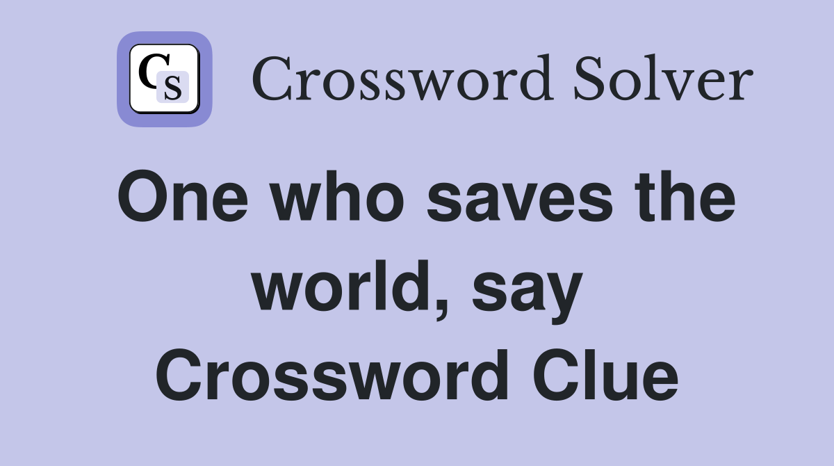 One who saves the world, say Crossword Clue