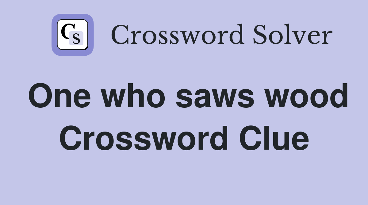 One who saws wood Crossword Clue