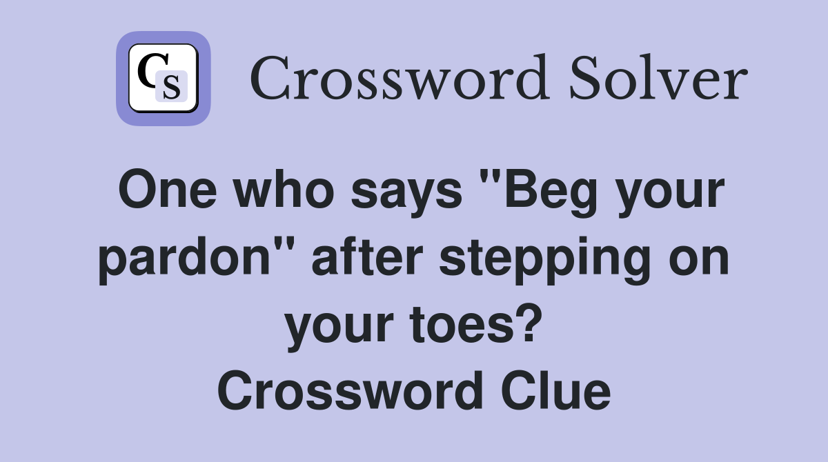 One who says "Beg your pardon" after stepping on your toes? Crossword Clue