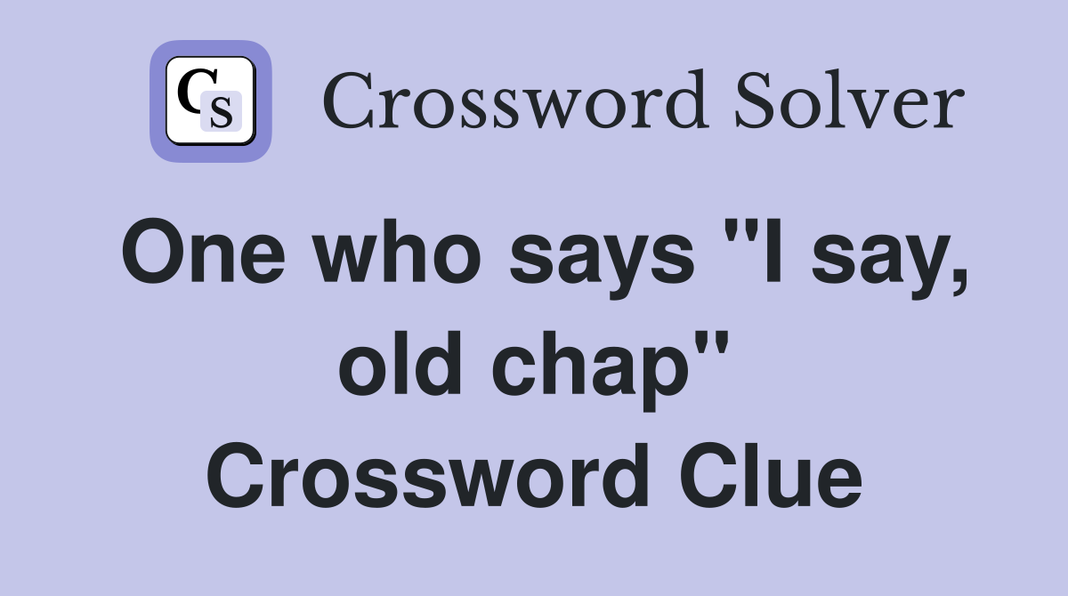 One who says "I say, old chap" Crossword Clue
