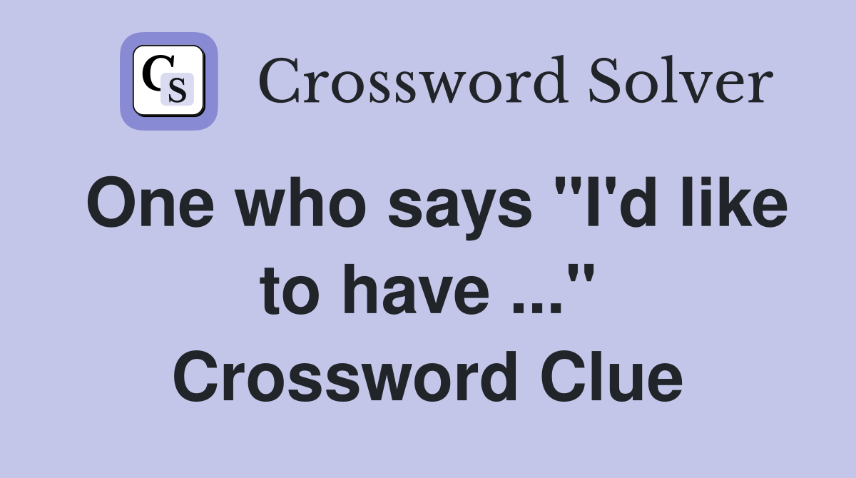 One who says "I'd like to have ..." Crossword Clue