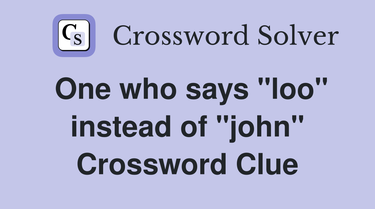 One who says "loo" instead of "john" Crossword Clue