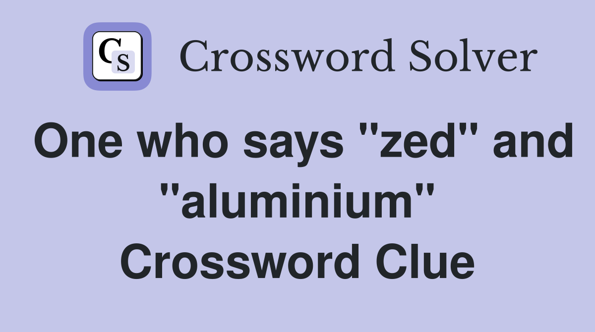 One who says "zed" and "aluminium" Crossword Clue