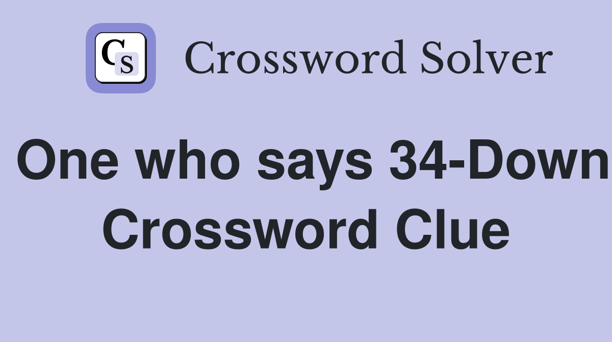 One who says 34-Down Crossword Clue