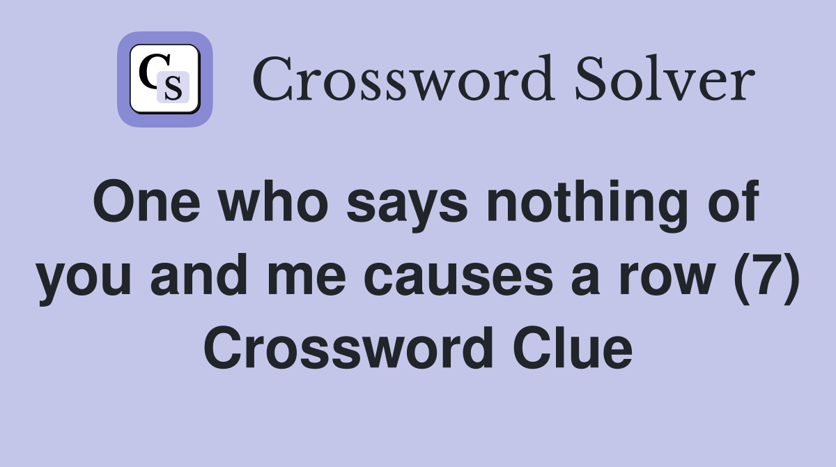 One who says nothing of you and me causes a row (7) Crossword Clue