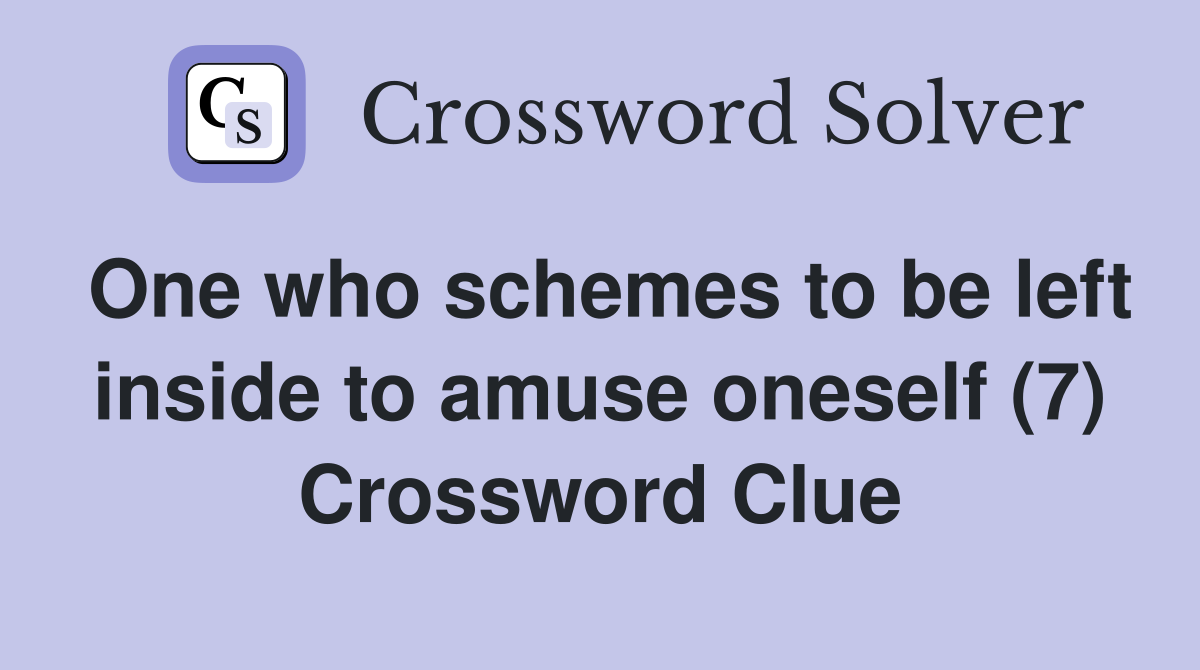 One who schemes to be left inside to amuse oneself (7) Crossword Clue