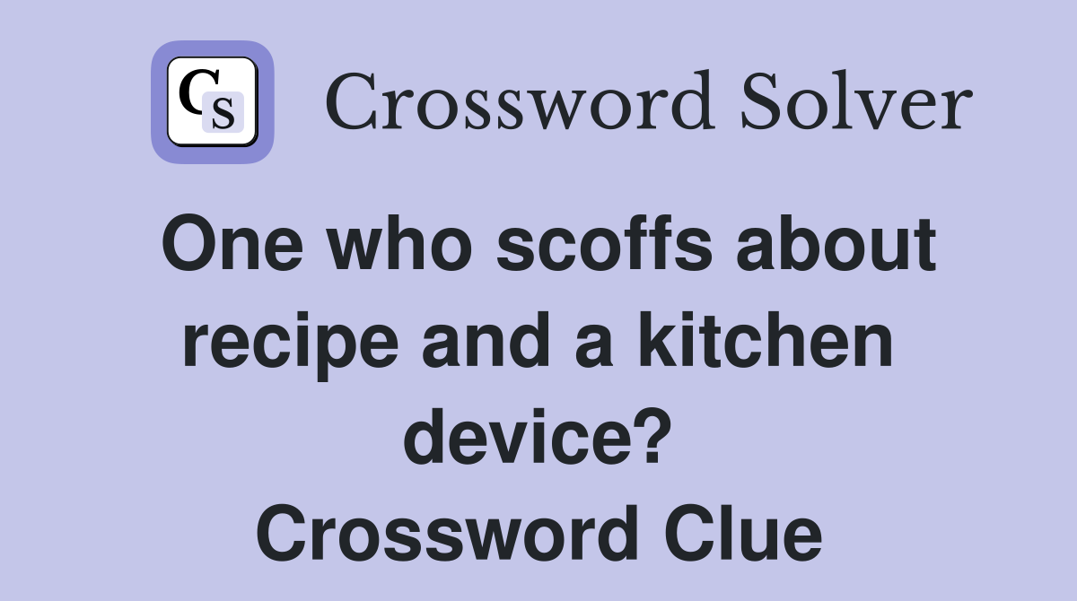 One who scoffs about recipe and a kitchen device? Crossword Clue