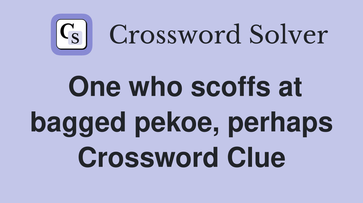 One who scoffs at bagged pekoe, perhaps Crossword Clue
