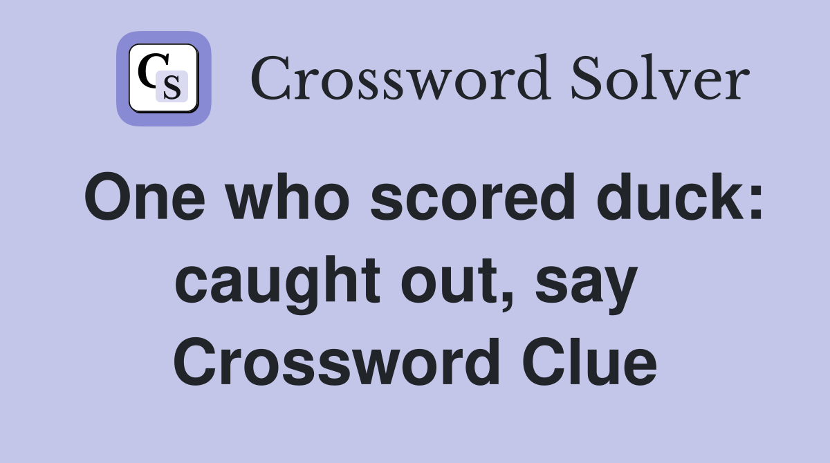 One who scored duck: caught out, say  Crossword Clue