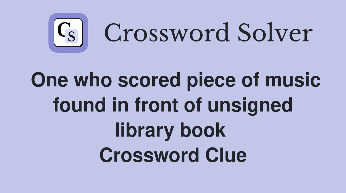 One who scored piece of music found in front of unsigned library book  Crossword Clue