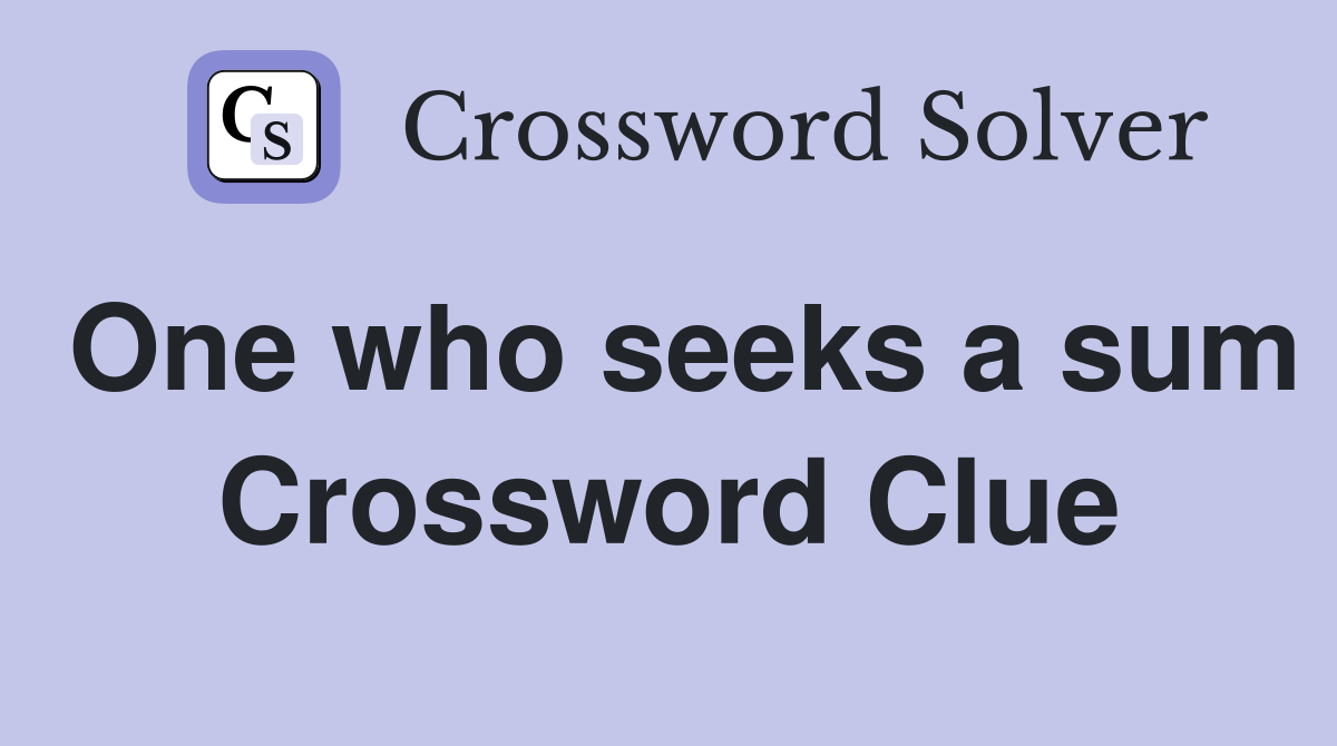 One who seeks a sum Crossword Clue