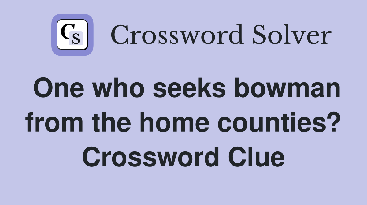 One who seeks bowman from the home counties? Crossword Clue