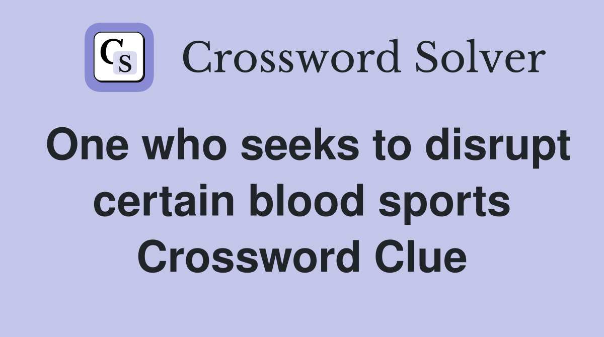 One who seeks to disrupt certain blood sports Crossword Clue