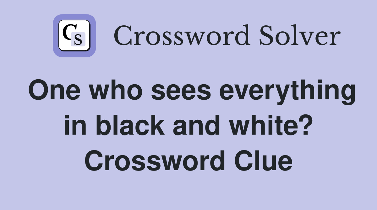 One who sees everything in black and white? Crossword Clue