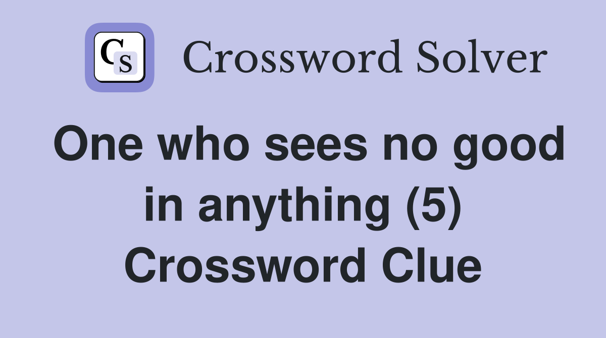 One who sees no good in anything (5) Crossword Clue
