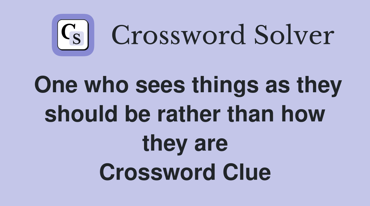 One who sees things as they should be rather than how they are Crossword Clue